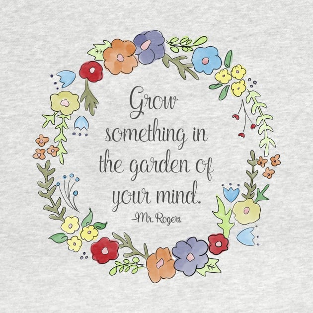 Mr. Rogers Quote - Grow something in the garden of your mind by nerdydesigns